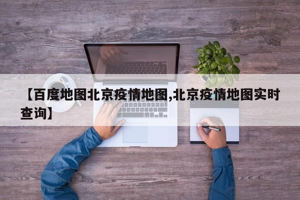 【百度地图北京疫情地图,北京疫情地图实时查询】