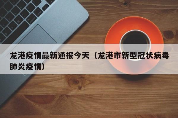 龙港疫情最新通报今天（龙港市新型冠状病毒肺炎疫情）