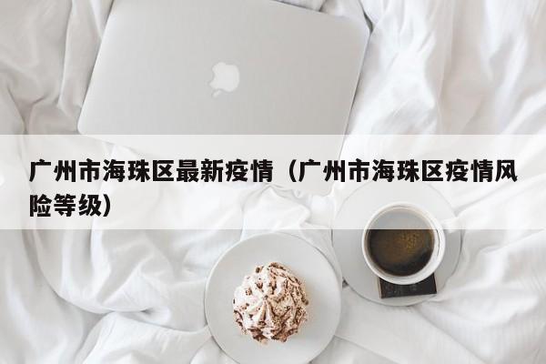 广州市海珠区最新疫情（广州市海珠区疫情风险等级）