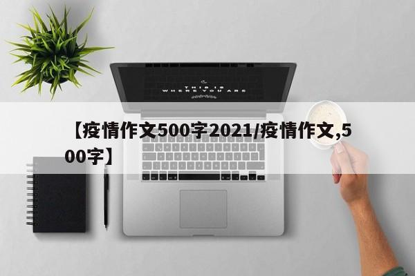 【疫情作文500字2021/疫情作文,500字】