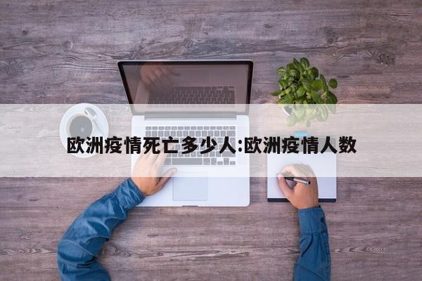 欧洲疫情死亡多少人:欧洲疫情人数
