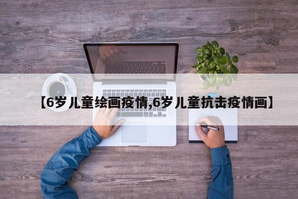 【6岁儿童绘画疫情,6岁儿童抗击疫情画】