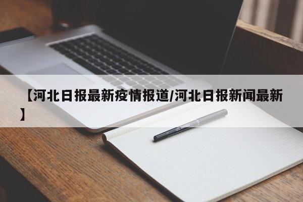 【河北日报最新疫情报道/河北日报新闻最新】