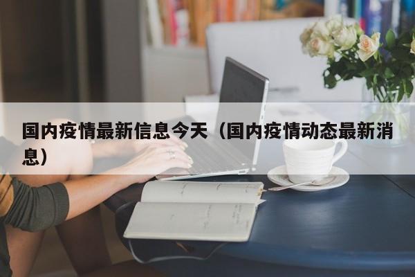 国内疫情最新信息今天（国内疫情动态最新消息）
