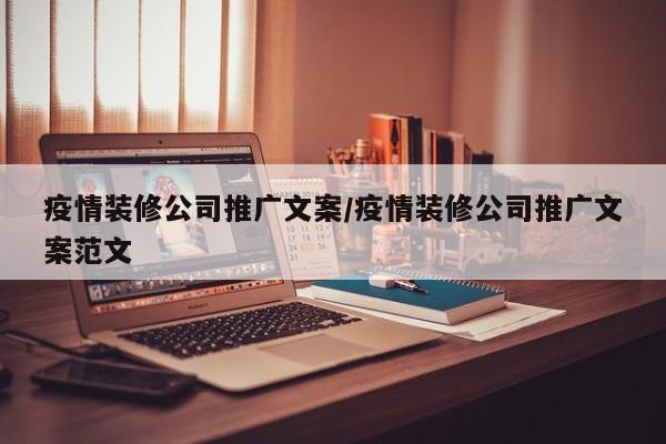 疫情装修公司推广文案/疫情装修公司推广文案范文