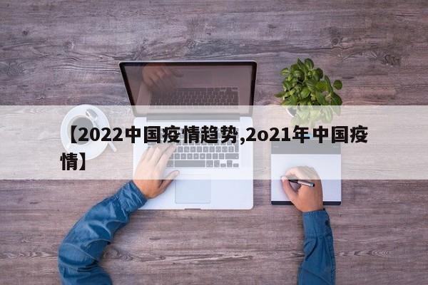 【2022中国疫情趋势,2o21年中国疫情】