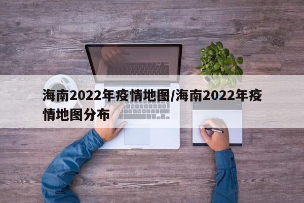 海南2022年疫情地图/海南2022年疫情地图分布