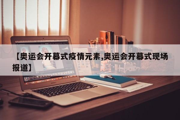 【奥运会开幕式疫情元素,奥运会开幕式现场报道】
