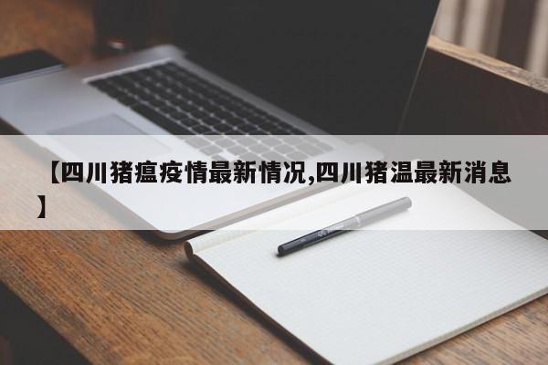 【四川猪瘟疫情最新情况,四川猪温最新消息】