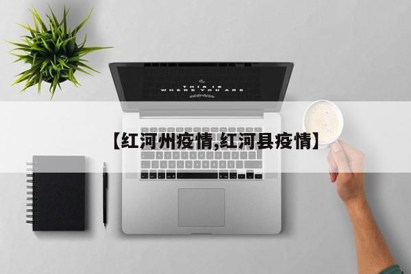 【红河州疫情,红河县疫情】