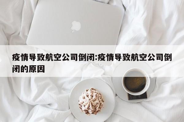 疫情导致航空公司倒闭:疫情导致航空公司倒闭的原因