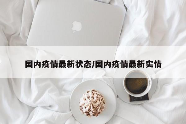 国内疫情最新状态/国内疫情最新实情
