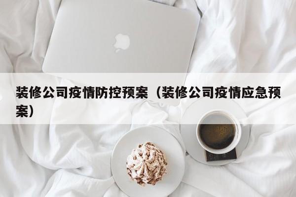 装修公司疫情防控预案（装修公司疫情应急预案）