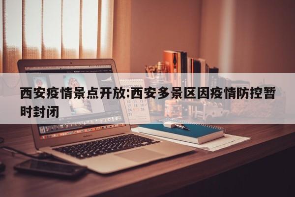 西安疫情景点开放:西安多景区因疫情防控暂时封闭