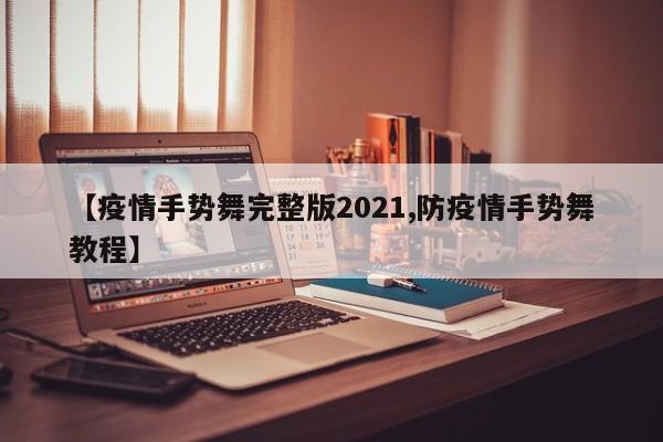 【疫情手势舞完整版2021,防疫情手势舞教程】