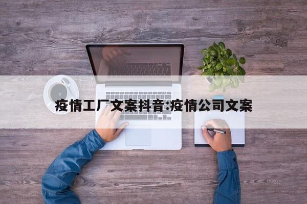 疫情工厂文案抖音:疫情公司文案