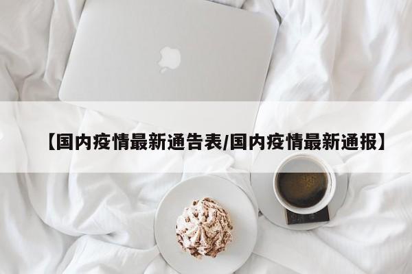 【国内疫情最新通告表/国内疫情最新通报】