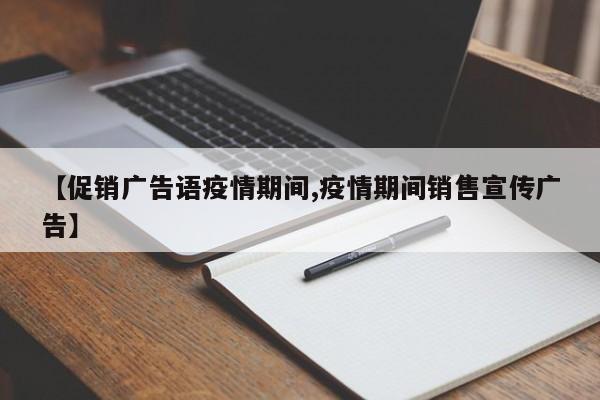 【促销广告语疫情期间,疫情期间销售宣传广告】