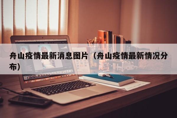 舟山疫情最新消息图片（舟山疫情最新情况分布）