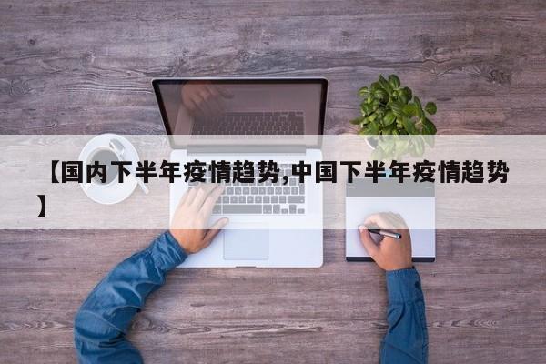 【国内下半年疫情趋势,中国下半年疫情趋势】