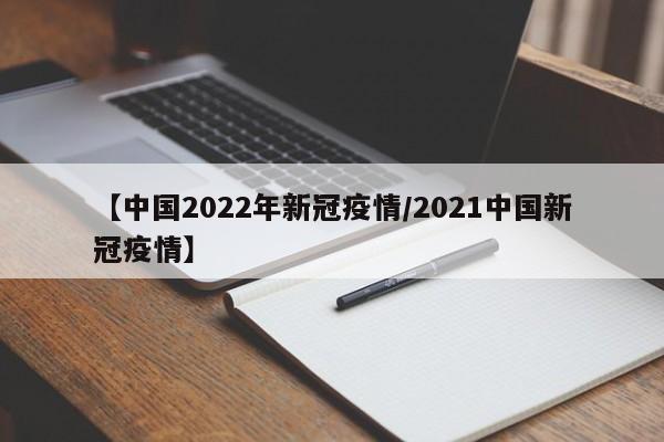 【中国2022年新冠疫情/2021中国新冠疫情】