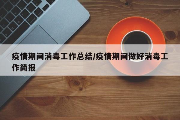 疫情期间消毒工作总结/疫情期间做好消毒工作简报