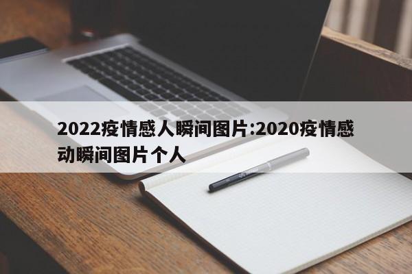 2022疫情感人瞬间图片:2020疫情感动瞬间图片个人
