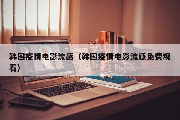 韩国疫情电影流感（韩国疫情电影流感免费观看）