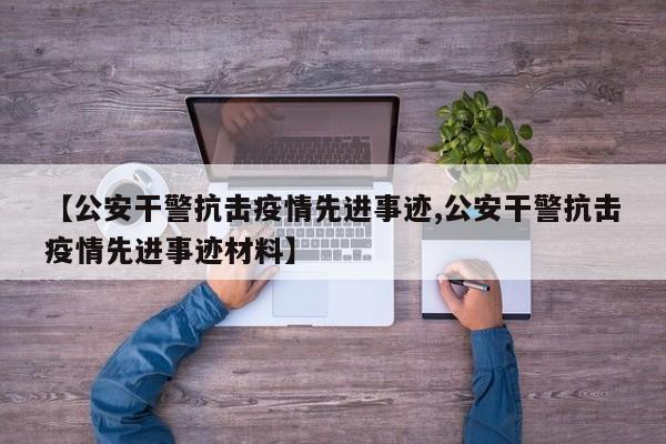【公安干警抗击疫情先进事迹,公安干警抗击疫情先进事迹材料】