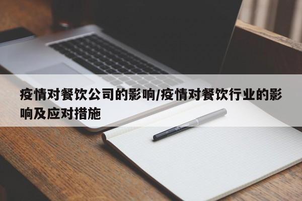 疫情对餐饮公司的影响/疫情对餐饮行业的影响及应对措施