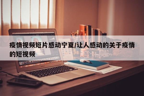 疫情视频短片感动宁夏/让人感动的关于疫情的短视频