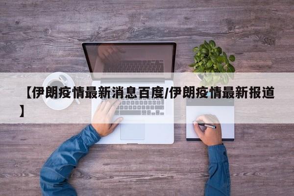 【伊朗疫情最新消息百度/伊朗疫情最新报道】