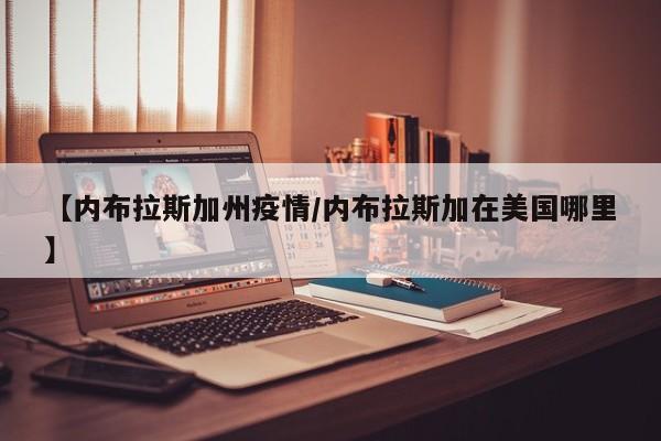 【内布拉斯加州疫情/内布拉斯加在美国哪里】