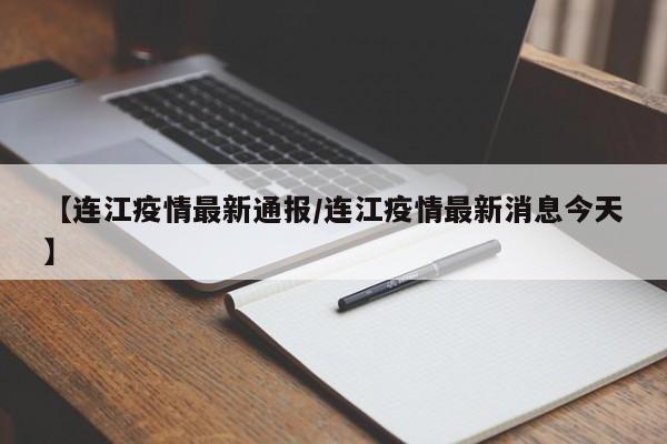 【连江疫情最新通报/连江疫情最新消息今天】