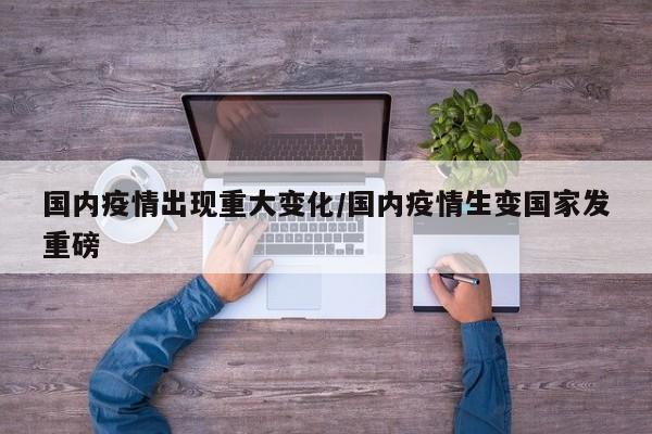 国内疫情出现重大变化/国内疫情生变国家发重磅