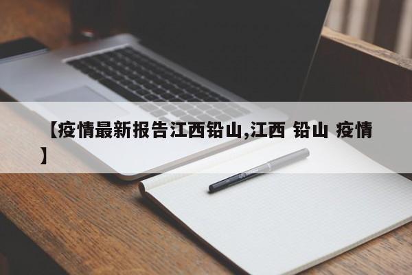 【疫情最新报告江西铅山,江西 铅山 疫情】