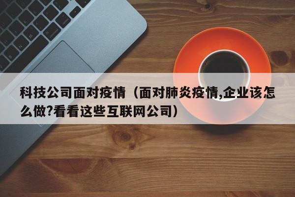 科技公司面对疫情（面对肺炎疫情,企业该怎么做?看看这些互联网公司）