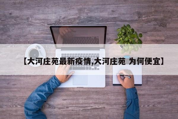 【大河庄苑最新疫情,大河庄苑 为何便宜】