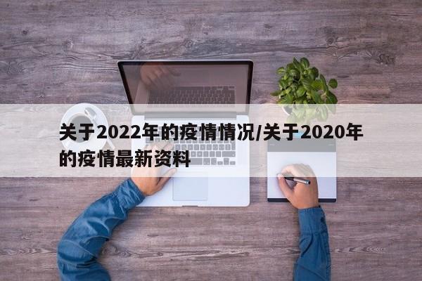 关于2022年的疫情情况/关于2020年的疫情最新资料