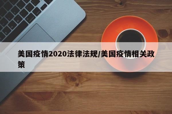 美国疫情2020法律法规/美国疫情相关政策