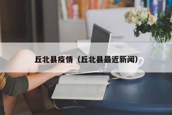丘北县疫情（丘北县最近新闻）
