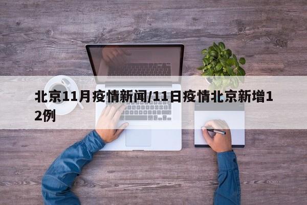 北京11月疫情新闻/11日疫情北京新增12例