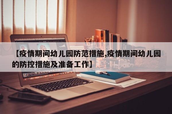 【疫情期间幼儿园防范措施,疫情期间幼儿园的防控措施及准备工作】