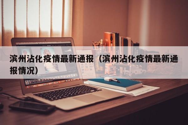 滨州沾化疫情最新通报（滨州沾化疫情最新通报情况）