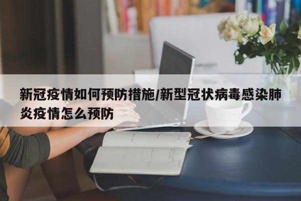 新冠疫情如何预防措施/新型冠状病毒感染肺炎疫情怎么预防