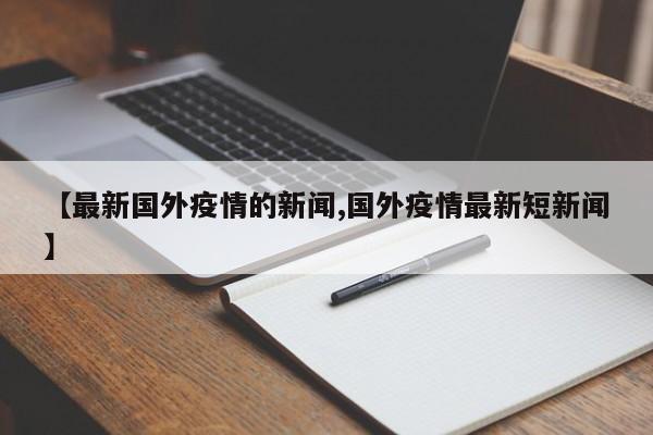 【最新国外疫情的新闻,国外疫情最新短新闻】