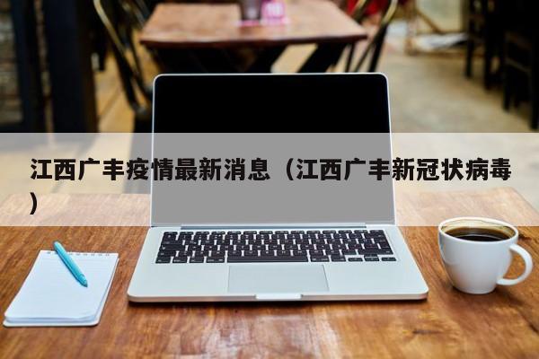 江西广丰疫情最新消息（江西广丰新冠状病毒）