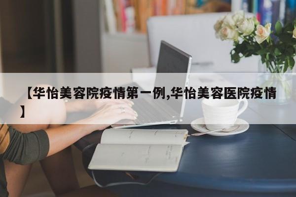 【华怡美容院疫情第一例,华怡美容医院疫情】