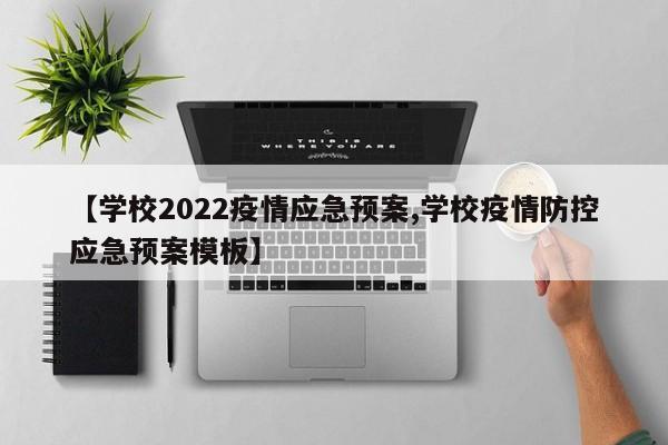 【学校2022疫情应急预案,学校疫情防控应急预案模板】
