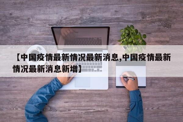 【中国疫情最新情况最新消息,中国疫情最新情况最新消息新增】